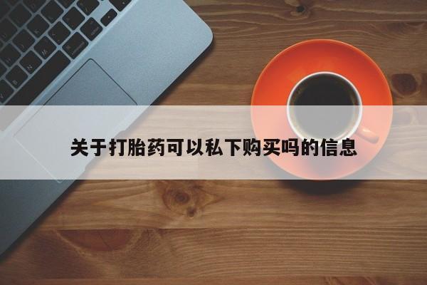 私人医院打胎药是真的吗关于打胎药可以私下购买吗的信息
