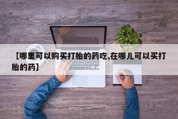 私人医院打胎药是真的吗【哪里可以购买打胎的药吃,在哪儿可以买打胎的药】