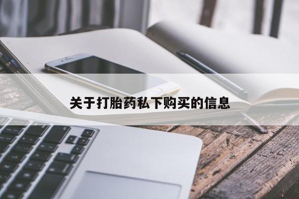 私人医院打胎药是真的吗关于打胎药私下购买的信息