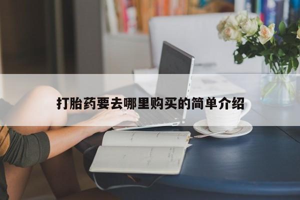 私人医院打胎药是真的吗打胎药要去哪里购买的简单介绍