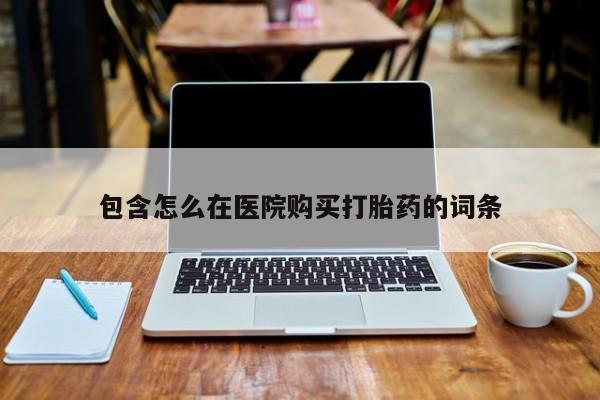 私人医院打胎药是真的吗包含怎么在医院购买打胎药的词条