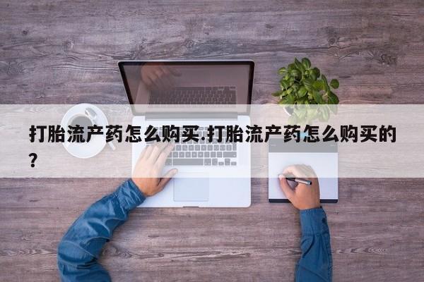 私人医院打胎药是真的吗打胎流产药怎么购买.打胎流产药怎么购买的？