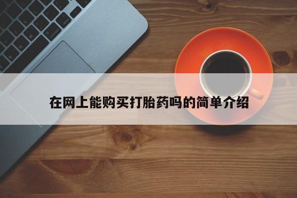 私人医院打胎药是真的吗在网上能购买打胎药吗的简单介绍